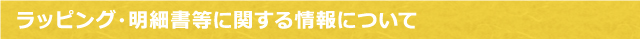 ラッピング、明細書等に関する情報について