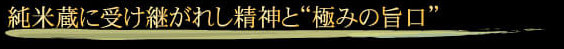 純米蔵に受け継がれし精神と”極みの旨口”
