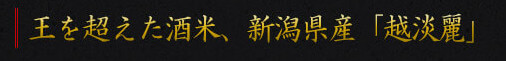 王を超えた酒米、新潟県産「越淡麗」