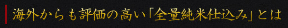 海外からも評価が高い「全量純米仕込み」とは
