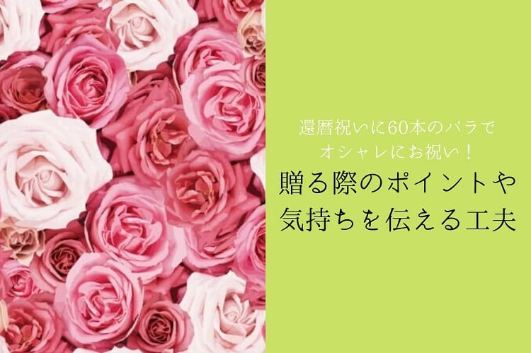 還暦祝いに60本のバラを贈ってオシャレにお祝い 贈る際のポイントや気持ちを伝える工夫 還暦祝い館